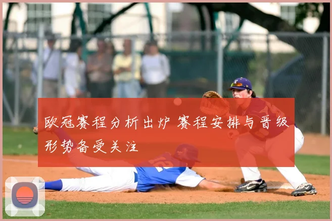 欧冠赛程分析出炉 赛程安排与晋级形势备受关注
