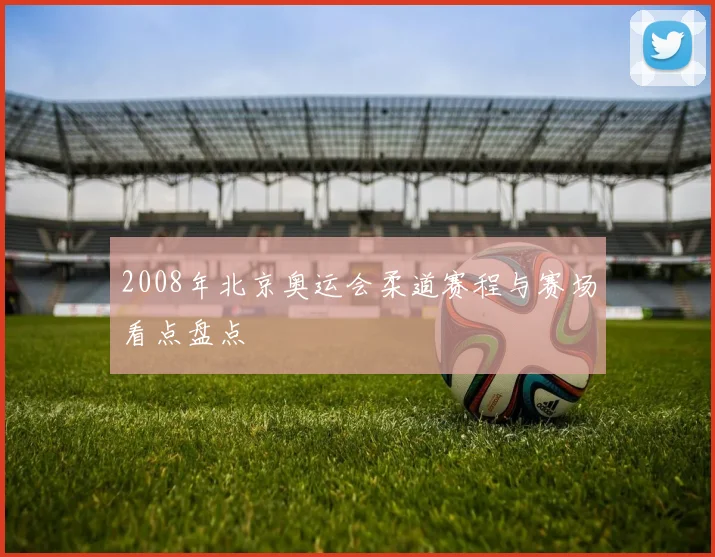2008年北京奥运会柔道赛程与赛场看点盘点