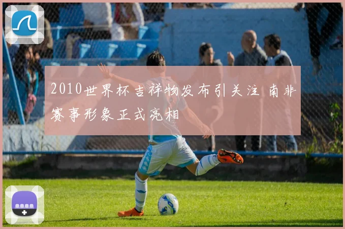 2010世界杯吉祥物发布引关注 南非赛事形象正式亮相